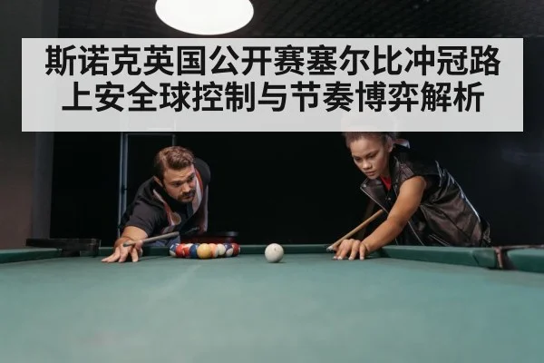 斯诺克英国公开赛塞尔比冲冠路上安全球控制与节奏博弈解析